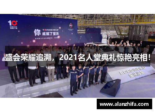 盛会荣耀追溯，2021名人堂典礼惊艳亮相！